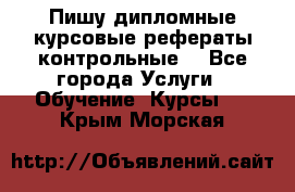 Пишу дипломные курсовые рефераты контрольные  - Все города Услуги » Обучение. Курсы   . Крым,Морская